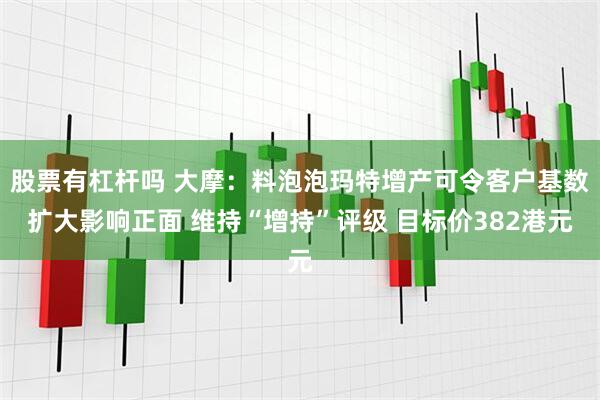 股票有杠杆吗 大摩:料泡泡玛特增产可令客户基数扩大影响正面 维持“增持”评级 目标价382港元