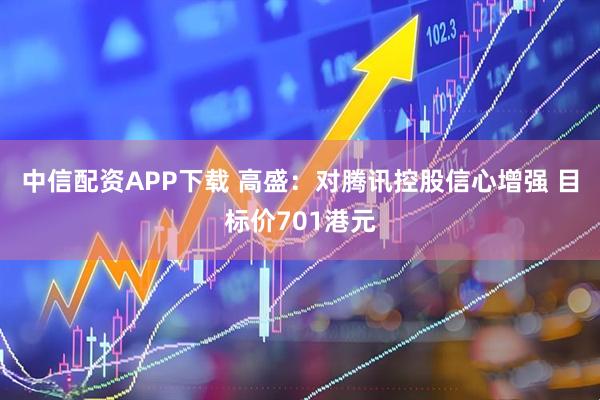 中信配资APP下载 高盛:对腾讯控股信心增强 目标价701港元