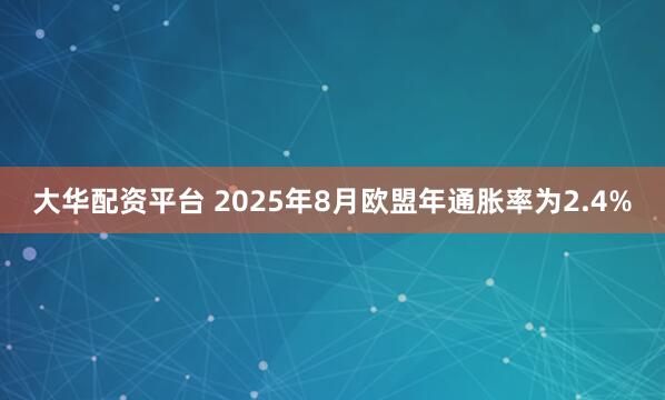 大华配资平台 2025年8月欧盟年通胀率为2.4%