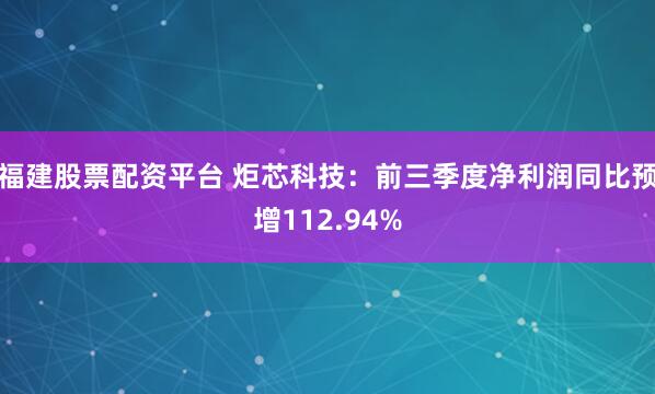 福建股票配资平台 炬芯科技：前三季度净利润同比预增112.94%