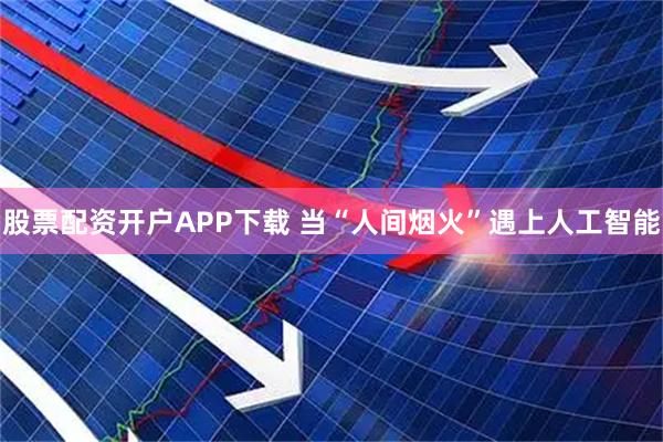 股票配资开户APP下载 当“人间烟火”遇上人工智能