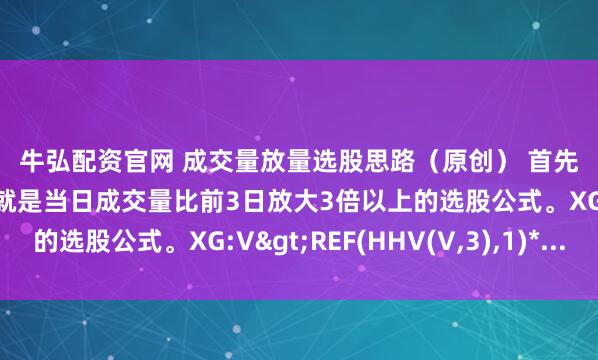 牛弘配资官网 成交量放量选股思路（原创） 首先在通达信输入以下代码，就是当日成交量比前3日放大3倍以上的选股公式。XG:V>REF(HHV(V,3),1)*...