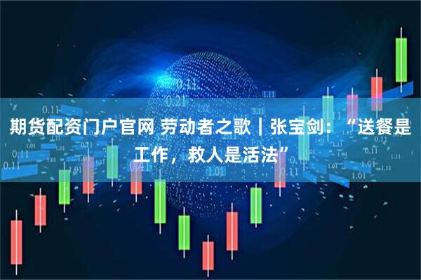 期货配资门户官网 劳动者之歌|张宝剑:“送餐是工作,救人是活法”