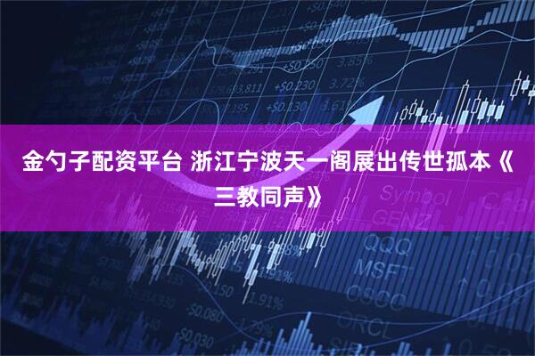 金勺子配资平台 浙江宁波天一阁展出传世孤本《三教同声》