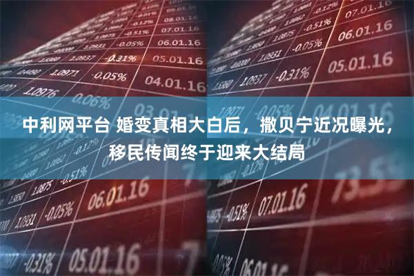 中利网平台 婚变真相大白后,撒贝宁近况曝光,移民传闻终于迎来大结局